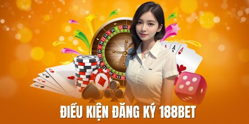 Điều Kiện Cần Thiết Khi Muốn Đăng Ký 188BET
